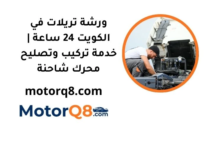 ورشة تريلات في الكويت 24 ساعة خدمة تركيب وتصليح محرك شاحنة